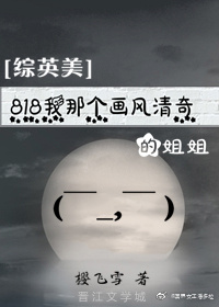 综英美818我那个画风清奇的姐姐免费