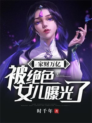 家财万亿,被绝色女儿曝光了!