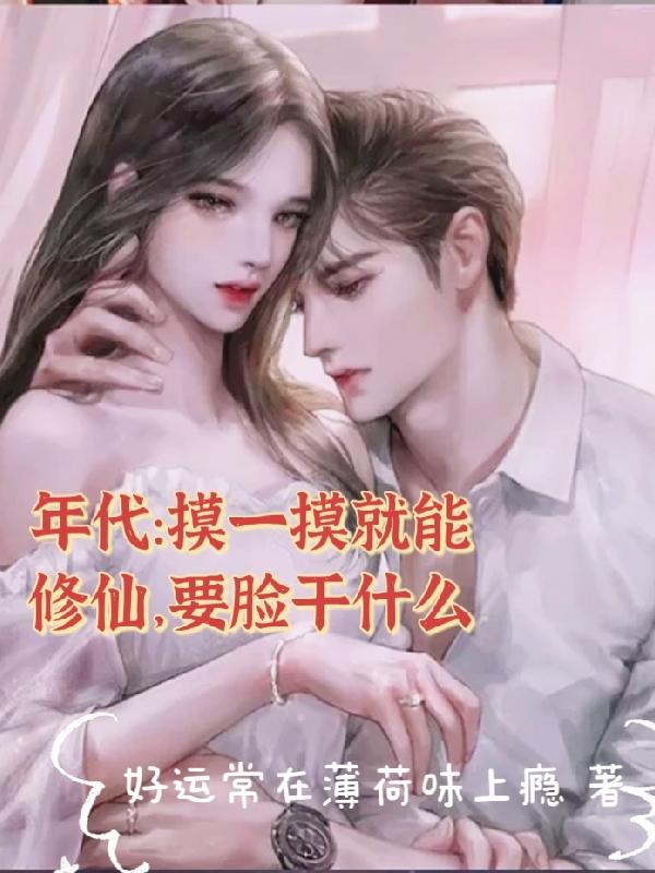 摸一摸就能修仙,还要脸干什么! 薄荷味上瘾