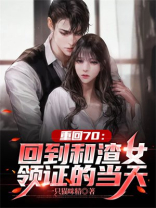 重回70:回到和渣女领证的当天 txt网盘