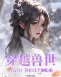 穿越兽世:兽夫们!你们几个别抢啦