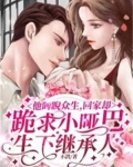 他睥睨众生,回家却跪求小哑巴生下继承人