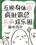 互换身体后,疯批霸总杀疯娱乐圈