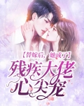 替嫁后，她成了残疾大佬心尖宠