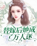 替嫁后她成了万人迷